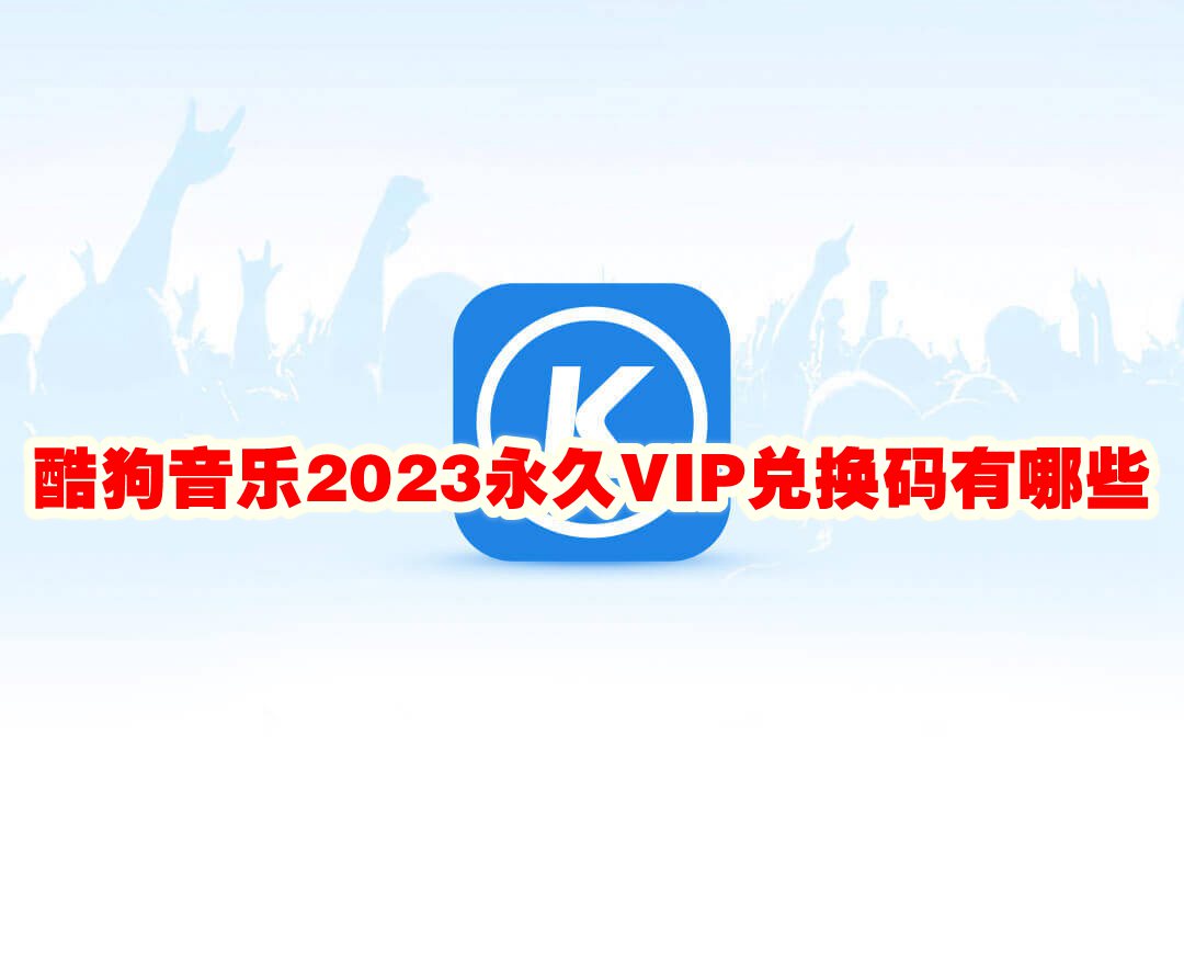 酷狗音乐2023永久VIP兑换码有哪些