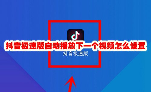 抖音极速版自动播放下一个视频怎么设置