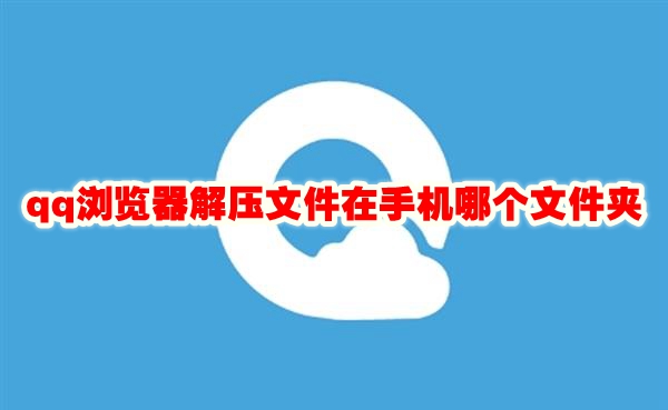 qq浏览器解压文件在手机哪个文件夹