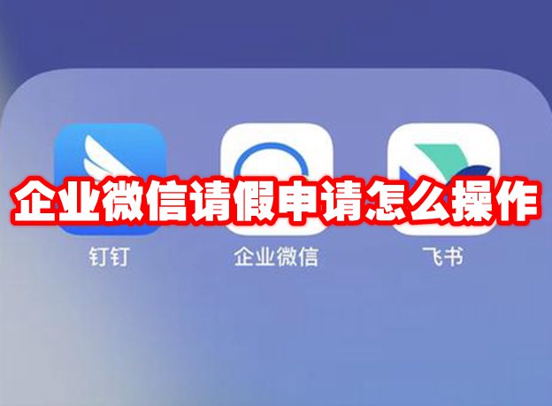 企业微信请假申请怎么操作