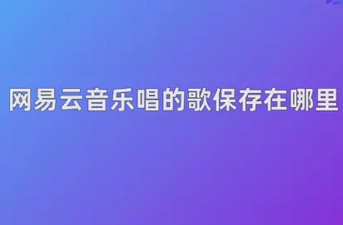 网易云音乐唱的歌保存在哪里了