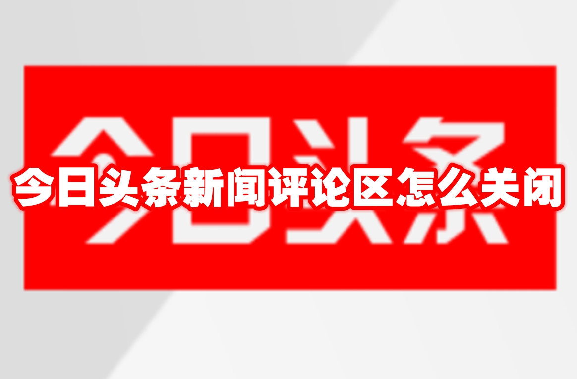 今日头条新闻评论区怎么关闭