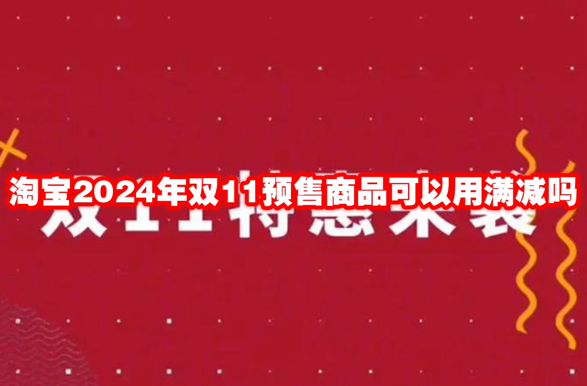 淘宝2024年双11预售商品可以用满减吗