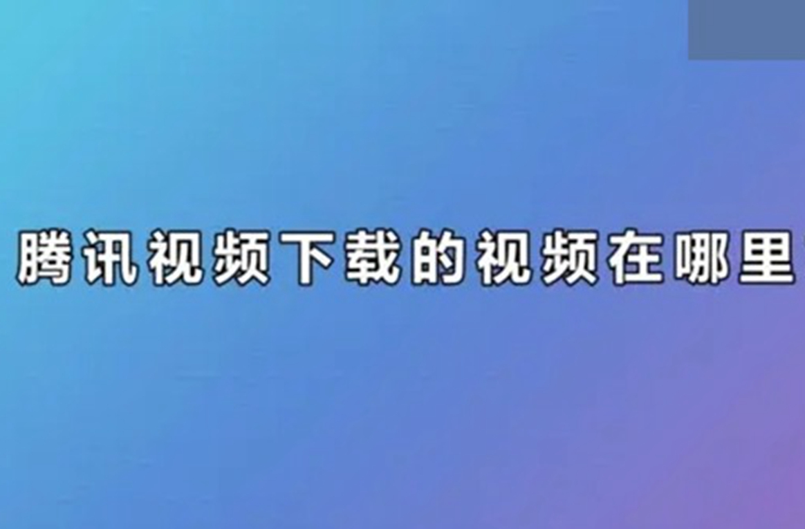 腾讯视频下载的视频在哪里