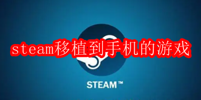 steam移植到手机的游戏有哪些